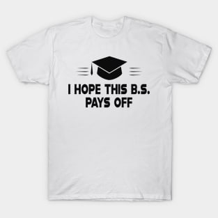B.S. Graduate - I hope this B.S. pays off T-Shirt